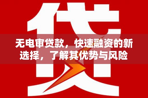 麟游无电审贷款，快速融资的新选择，了解其优势与风险