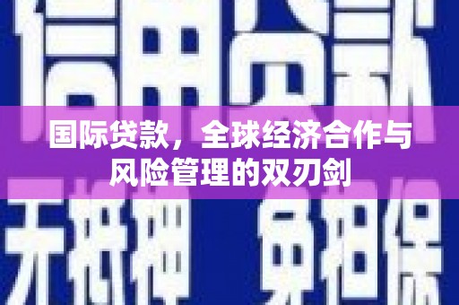 麟游国际贷款，全球经济合作与风险管理的双刃剑