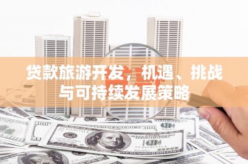 麟游贷款旅游开发，机遇、挑战与可持续发展策略