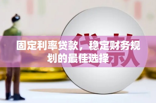 麟游固定利率贷款，稳定财务规划的最佳选择