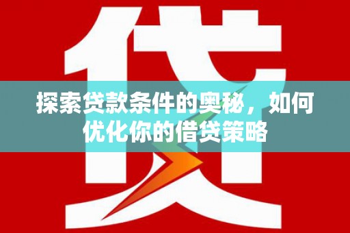 麟游探索贷款条件的奥秘，如何优化你的借贷策略