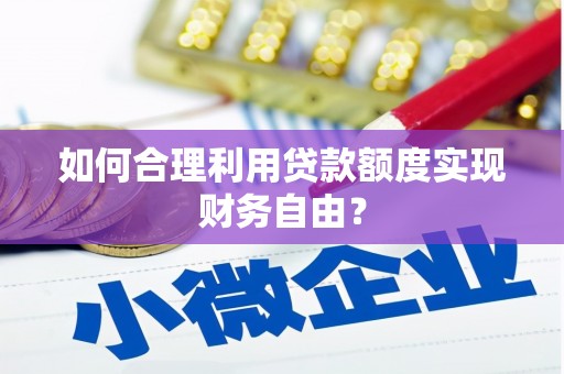 麟游如何合理利用贷款额度实现财务自由？