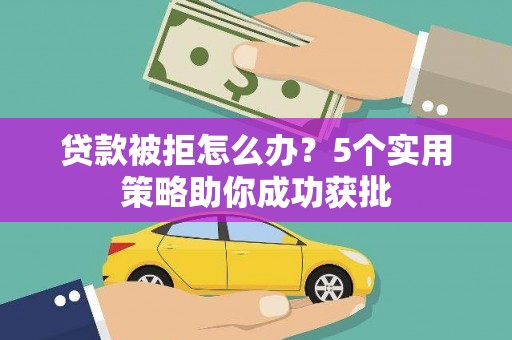 麟游贷款被拒怎么办？5个实用策略助你成功获批