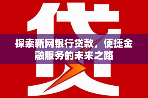 麟游探索新网银行贷款，便捷金融服务的未来之路