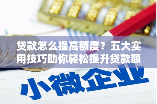 麟游贷款怎么提高额度？五大实用技巧助你轻松提升贷款额度