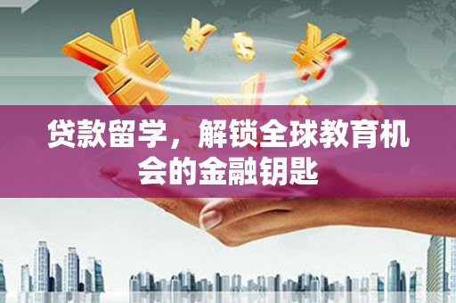麟游贷款留学，解锁全球教育机会的金融钥匙