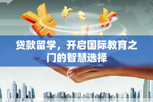 麟游贷款留学，开启国际教育之门的智慧选择