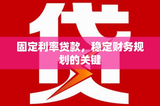 麟游固定利率贷款，稳定财务规划的关键