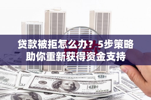 麟游贷款被拒怎么办？5步策略助你重新获得资金支持