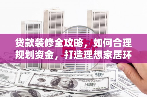 麟游贷款装修全攻略，如何合理规划资金，打造理想家居环境