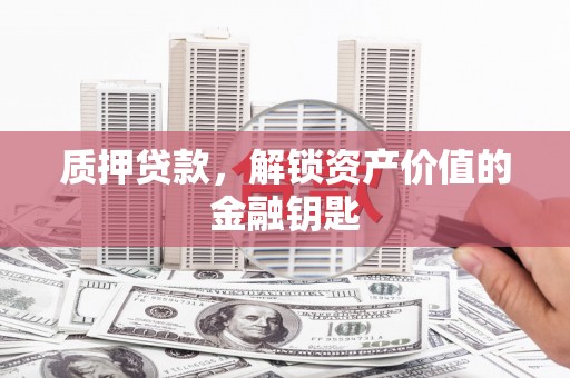 麟游质押贷款，解锁资产价值的金融钥匙