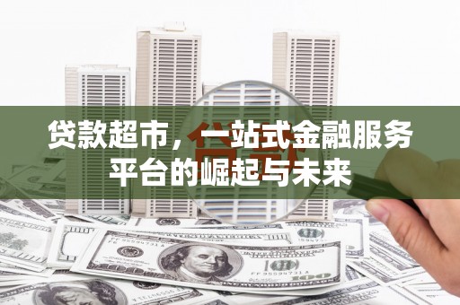 麟游贷款超市，一站式金融服务平台的崛起与未来