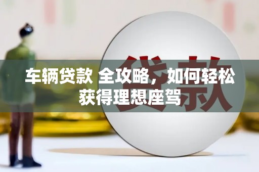 麟游车辆贷款 全攻略，如何轻松获得理想座驾