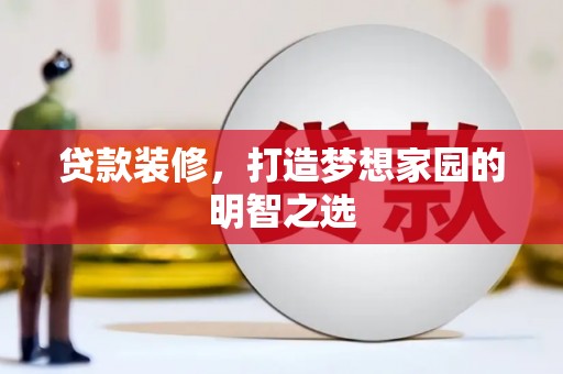 麟游贷款装修，打造梦想家园的明智之选