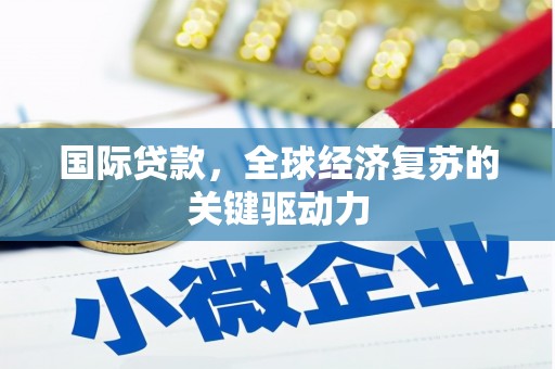 麟游国际贷款，全球经济复苏的关键驱动力
