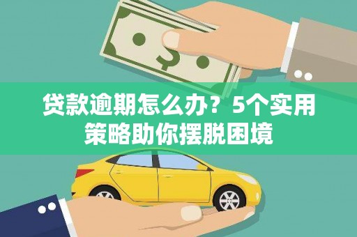 麟游贷款逾期怎么办？5个实用策略助你摆脱困境