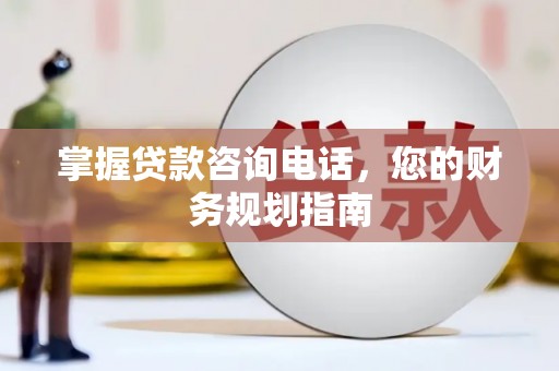麟游掌握贷款咨询电话，您的财务规划指南