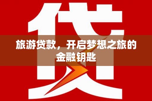 麟游旅游贷款，开启梦想之旅的金融钥匙