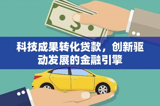麟游科技成果转化贷款，创新驱动发展的金融引擎