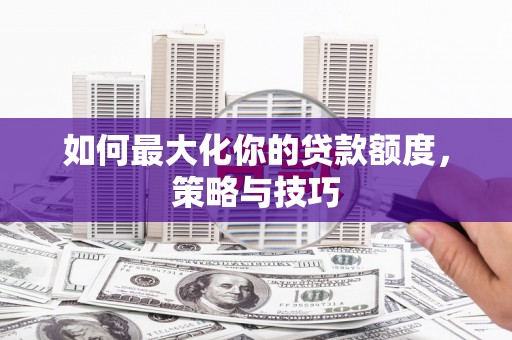 麟游如何最大化你的贷款额度，策略与技巧