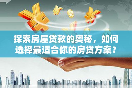 麟游探索房屋贷款的奥秘，如何选择最适合你的房贷方案？