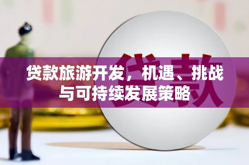 麟游贷款旅游开发，机遇、挑战与可持续发展策略