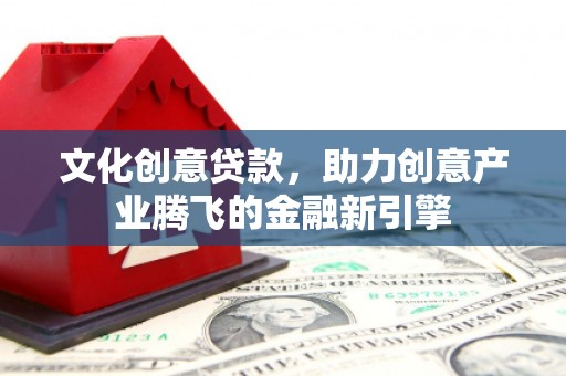 麟游文化创意贷款，助力创意产业腾飞的金融新引擎