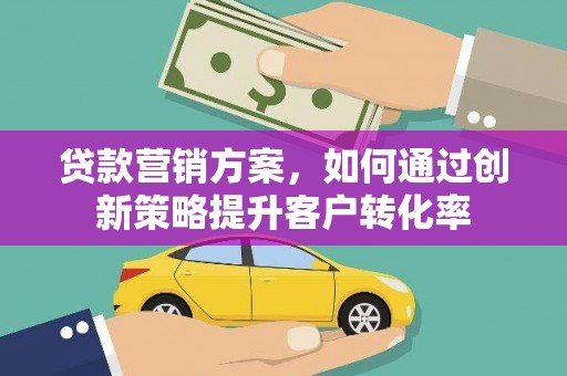 麟游贷款营销方案，如何通过创新策略提升客户转化率