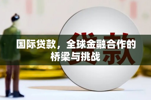 麟游国际贷款，全球金融合作的桥梁与挑战