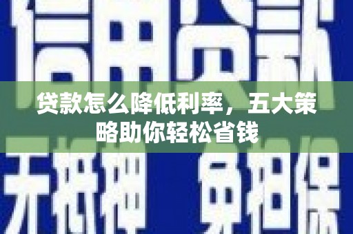 麟游贷款怎么降低利率，五大策略助你轻松省钱