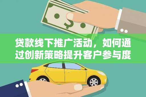 麟游贷款线下推广活动，如何通过创新策略提升客户参与度