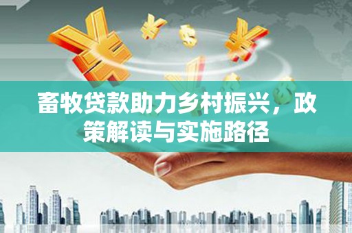 麟游畜牧贷款助力乡村振兴，政策解读与实施路径