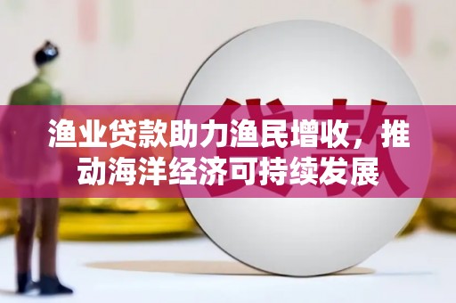 麟游渔业贷款助力渔民增收，推动海洋经济可持续发展