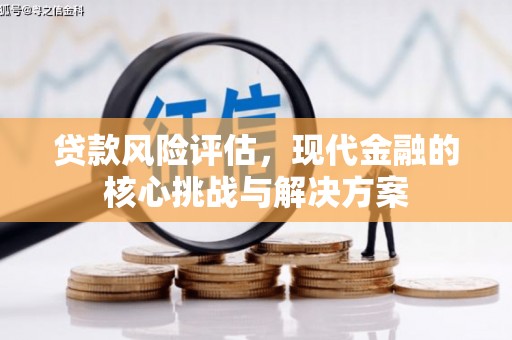 麟游贷款风险评估，现代金融的核心挑战与解决方案