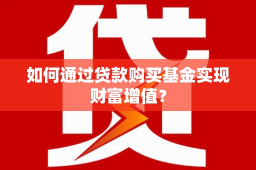 麟游如何通过贷款购买基金实现财富增值？
