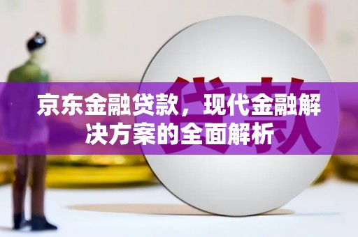 麟游京东金融贷款，现代金融解决方案的全面解析