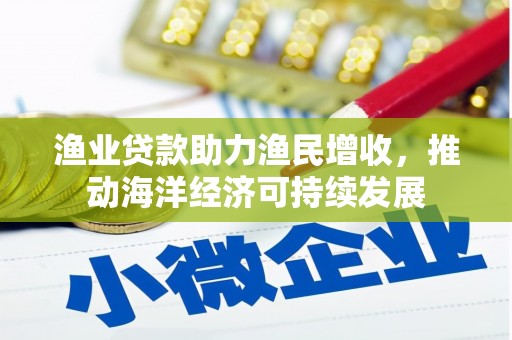 麟游渔业贷款助力渔民增收，推动海洋经济可持续发展