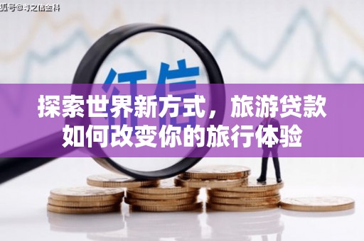 麟游探索世界新方式，旅游贷款如何改变你的旅行体验