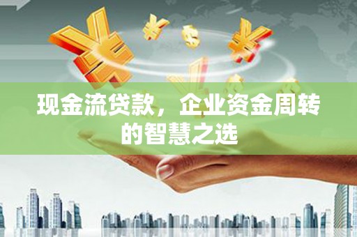 麟游现金流贷款，企业资金周转的智慧之选