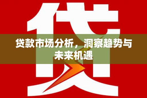 麟游贷款市场分析，洞察趋势与未来机遇