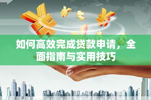 麟游如何高效完成贷款申请，全面指南与实用技巧