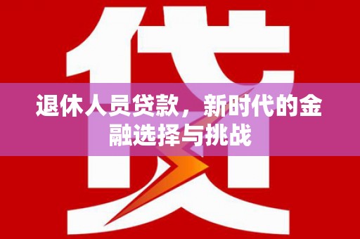 麟游退休人员贷款，新时代的金融选择与挑战