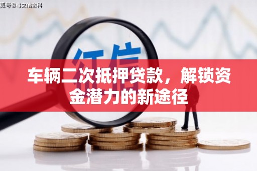 麟游车辆二次抵押贷款，解锁资金潜力的新途径