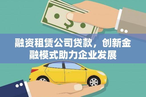 麟游融资租赁公司贷款，创新金融模式助力企业发展