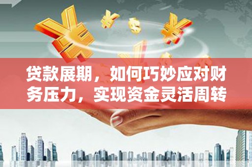麟游贷款展期，如何巧妙应对财务压力，实现资金灵活周转