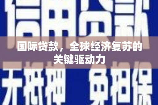 麟游国际贷款，全球经济复苏的关键驱动力
