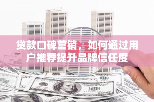 麟游贷款口碑营销，如何通过用户推荐提升品牌信任度