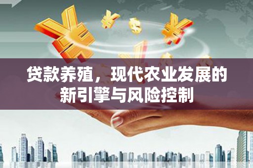 麟游贷款养殖，现代农业发展的新引擎与风险控制