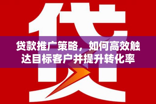 麟游贷款推广策略，如何高效触达目标客户并提升转化率