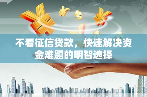 麟游不看征信贷款，快速解决资金难题的明智选择